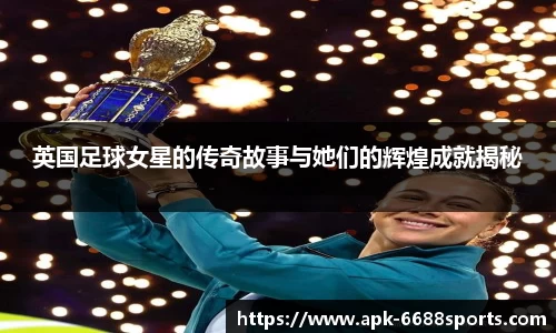 英国足球女星的传奇故事与她们的辉煌成就揭秘