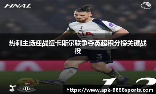 热刺主场迎战纽卡斯尔联争夺英超积分榜关键战役